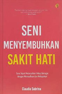 Image of Seni Menyembuhkan Sakit Hati : Cara Tepat Melanjutkan Hidup Bahagia dengan Memaafkan dan Melupakan
